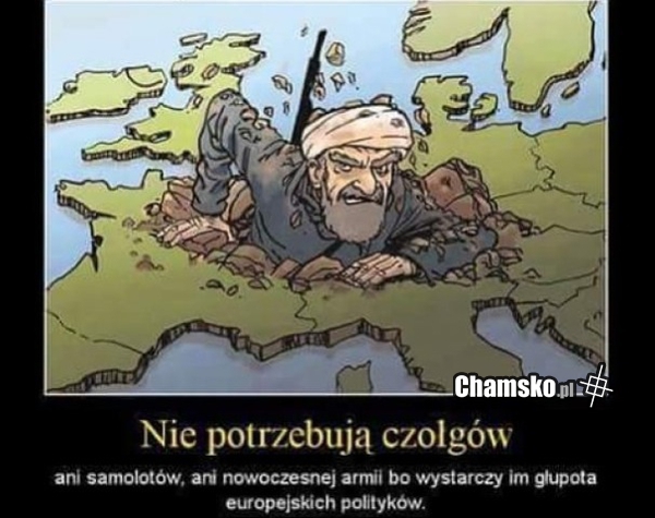 Rysunek przedstawiający mężczyznę w turbanie wydobywającego się z mapy Europy, z tekstem stwierdzającym, że nie potrzebują czołgów ani nowoczesnych armii, tylko głupoty europejskich polityków.