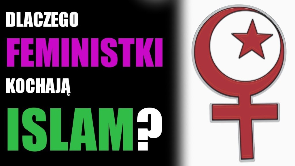 CZEMU FEMINISTKI LUBIĄ ISLAM i NIE LUBIĄ&nbsp;NAS!?