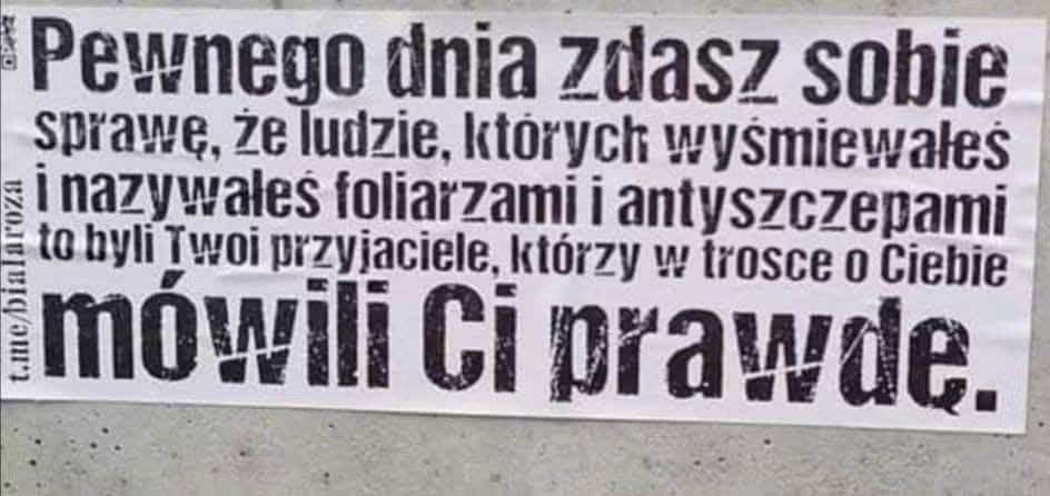 Plakat z tekstem: 'Pewnego dnia zdasz sobie sprawę, że ludzie, których wyśmiewałeś i nazywałeś foliarzami i antyszczepami to byli Twoi przyjaciele, którzy w trosce o Ciebie mówili Ci prawdę.'
